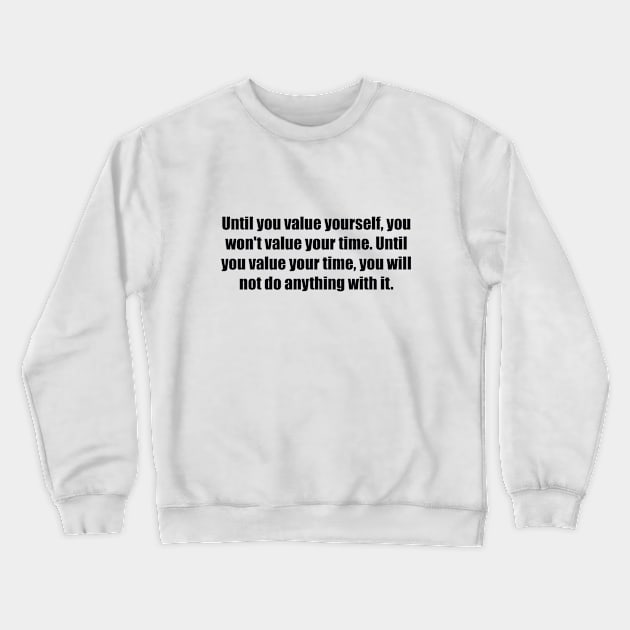 Until you value yourself, you won't value your time. Until you value your time, you will not do anything with it Crewneck Sweatshirt by BL4CK&WH1TE 